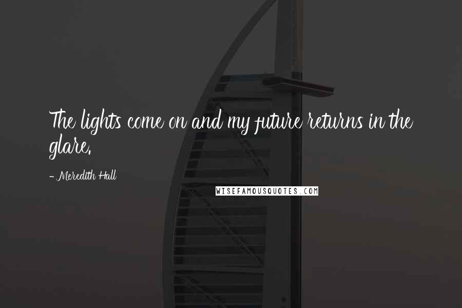 Meredith Hall quotes: The lights come on and my future returns in the glare.