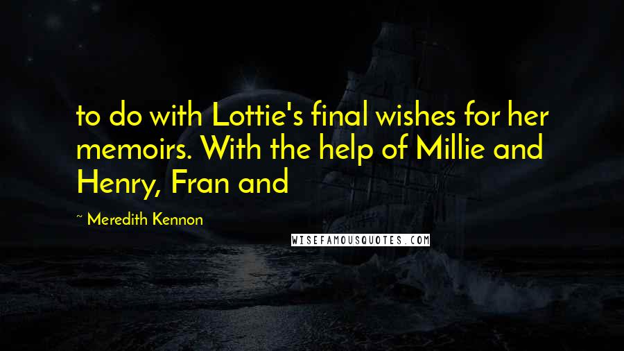 Meredith Kennon quotes: to do with Lottie's final wishes for her memoirs. With the help of Millie and Henry, Fran and