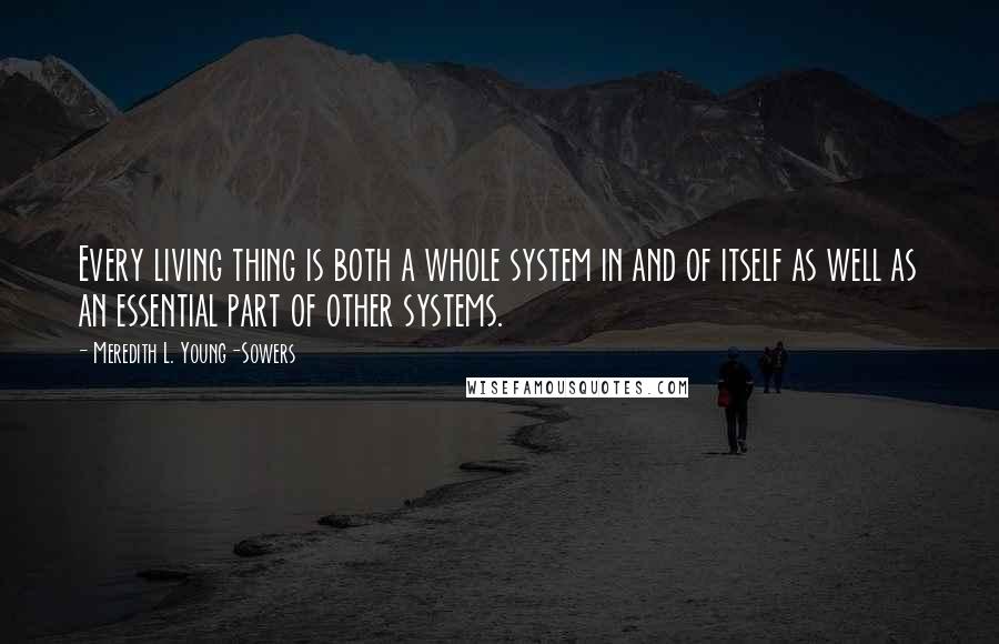 Meredith L. Young-Sowers quotes: Every living thing is both a whole system in and of itself as well as an essential part of other systems.