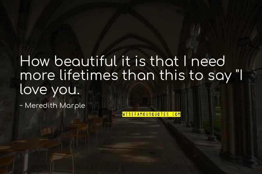 Meredith Marple Quotes By Meredith Marple: How beautiful it is that I need more