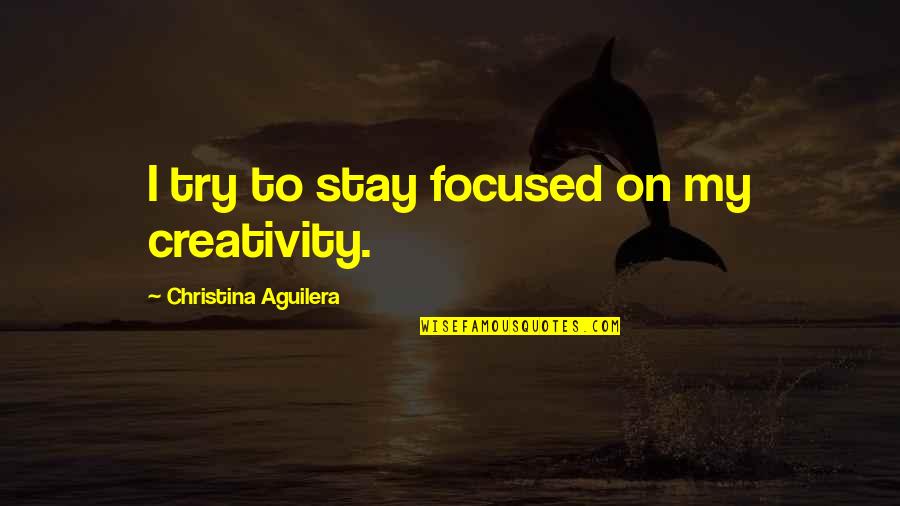 Meredith Michaels Beerbaum Quotes By Christina Aguilera: I try to stay focused on my creativity.