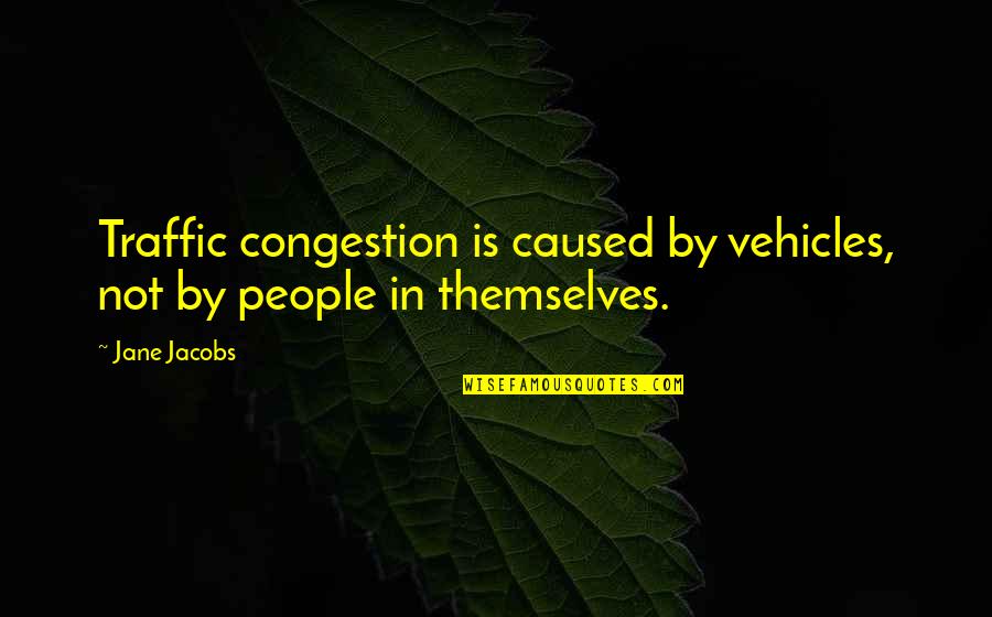 Meredith Michaels Beerbaum Quotes By Jane Jacobs: Traffic congestion is caused by vehicles, not by