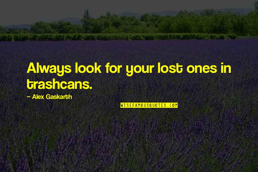 Meredith Narration Quotes By Alex Gaskarth: Always look for your lost ones in trashcans. Meredith Narration Quotes By Alex Gaskarth: Always look for your lost ones in trashcans.