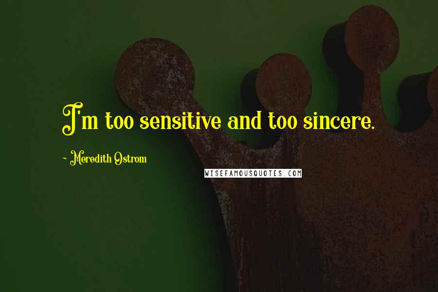 Meredith Ostrom quotes: I'm too sensitive and too sincere.