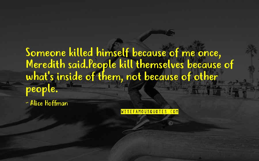 Meredith Quotes By Alice Hoffman: Someone killed himself because of me once, Meredith