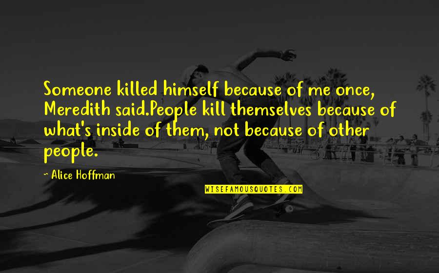Meredith Quotes By Alice Hoffman: Someone killed himself because of me once, Meredith Meredith Quotes By Alice Hoffman: Someone killed himself because of me once, Meredith