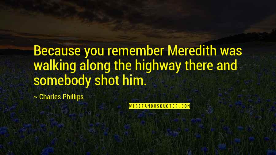 Meredith Quotes By Charles Phillips: Because you remember Meredith was walking along the Meredith Quotes By Charles Phillips: Because you remember Meredith was walking along the