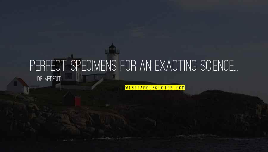 Meredith Quotes By D.E. Meredith: Perfect specimens for an exacting science... Meredith Quotes By D.E. Meredith: Perfect specimens for an exacting science...