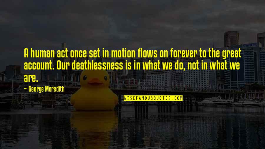 Meredith Quotes By George Meredith: A human act once set in motion flows Meredith Quotes By George Meredith: A human act once set in motion flows