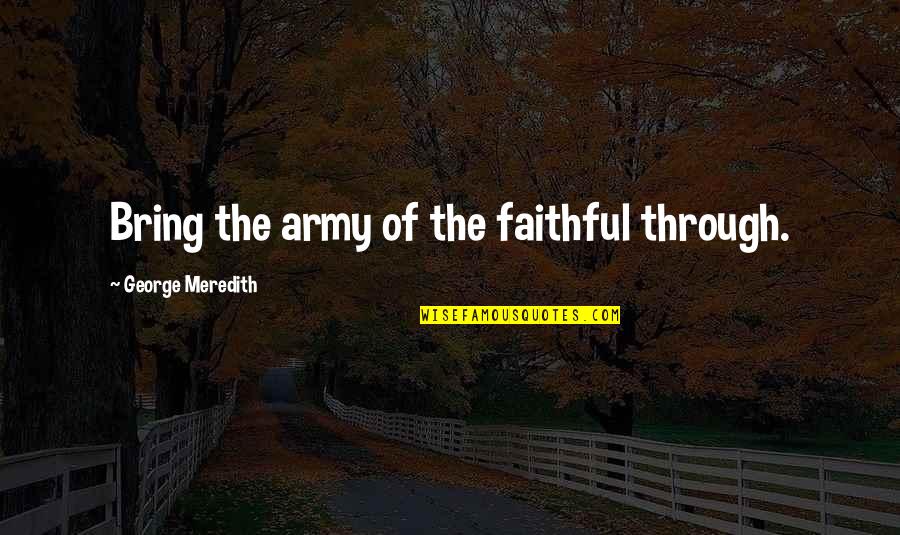 Meredith Quotes By George Meredith: Bring the army of the faithful through. Meredith Quotes By George Meredith: Bring the army of the faithful through.