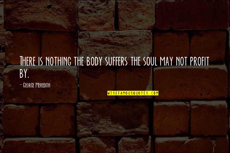 Meredith Quotes By George Meredith: There is nothing the body suffers the soul Meredith Quotes By George Meredith: There is nothing the body suffers the soul