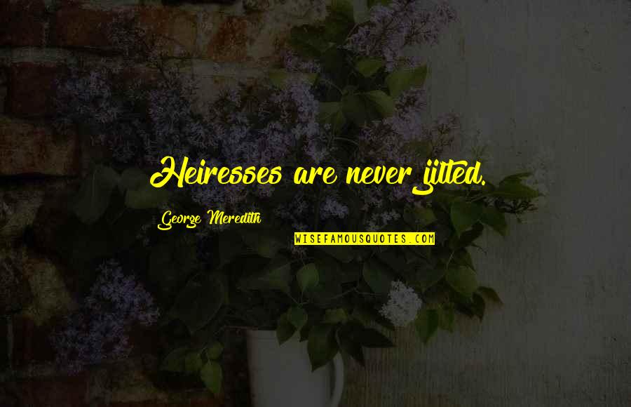 Meredith Quotes By George Meredith: Heiresses are never jilted. Meredith Quotes By George Meredith: Heiresses are never jilted.