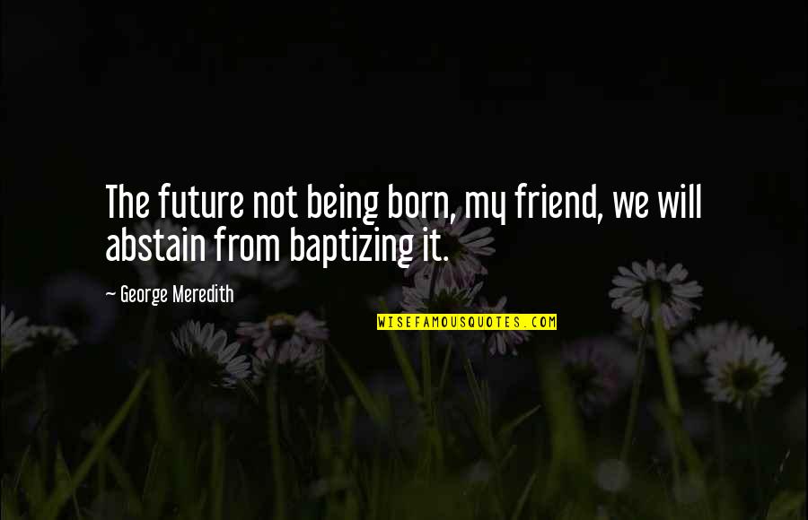 Meredith Quotes By George Meredith: The future not being born, my friend, we Meredith Quotes By George Meredith: The future not being born, my friend, we
