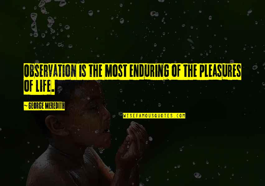 Meredith Quotes By George Meredith: Observation is the most enduring of the pleasures Meredith Quotes By George Meredith: Observation is the most enduring of the pleasures