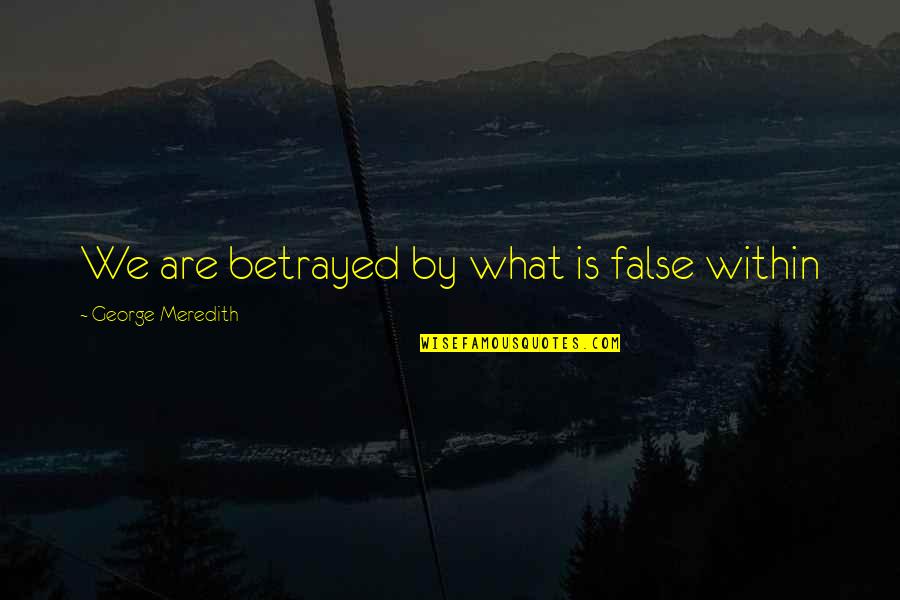 Meredith Quotes By George Meredith: We are betrayed by what is false within Meredith Quotes By George Meredith: We are betrayed by what is false within