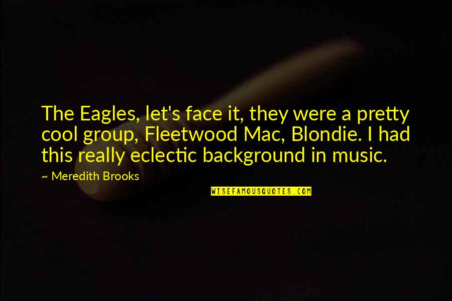 Meredith Quotes By Meredith Brooks: The Eagles, let's face it, they were a Meredith Quotes By Meredith Brooks: The Eagles, let's face it, they were a