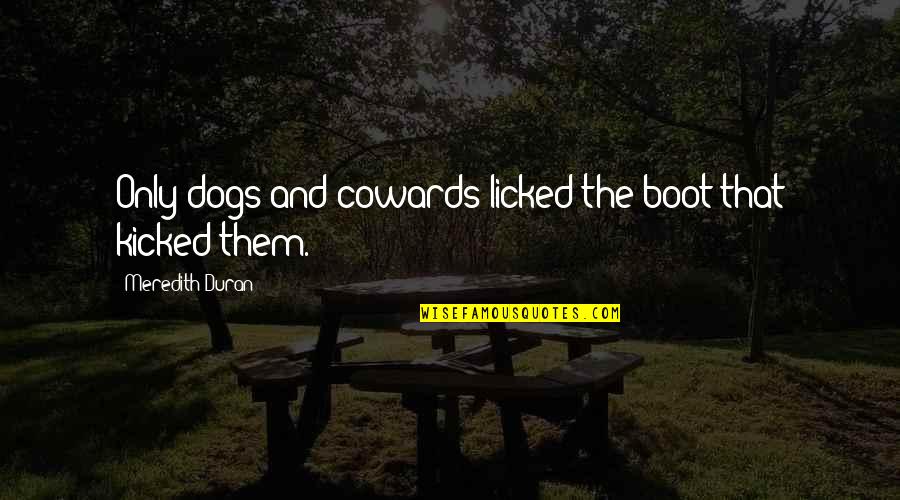 Meredith Quotes By Meredith Duran: Only dogs and cowards licked the boot that Meredith Quotes By Meredith Duran: Only dogs and cowards licked the boot that