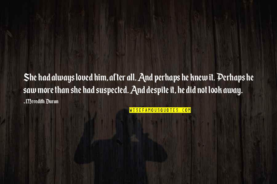 Meredith Quotes By Meredith Duran: She had always loved him, after all. And Meredith Quotes By Meredith Duran: She had always loved him, after all. And