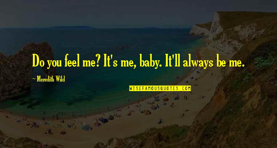 Meredith Quotes By Meredith Wild: Do you feel me? It's me, baby. It'll Meredith Quotes By Meredith Wild: Do you feel me? It's me, baby. It'll