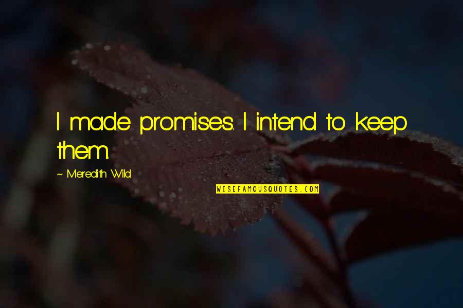 Meredith Quotes By Meredith Wild: I made promises. I intend to keep them. Meredith Quotes By Meredith Wild: I made promises. I intend to keep them.