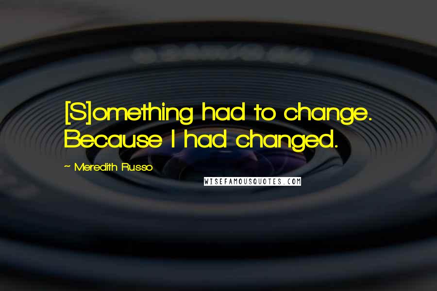 Meredith Russo quotes: [S]omething had to change. Because I had changed.