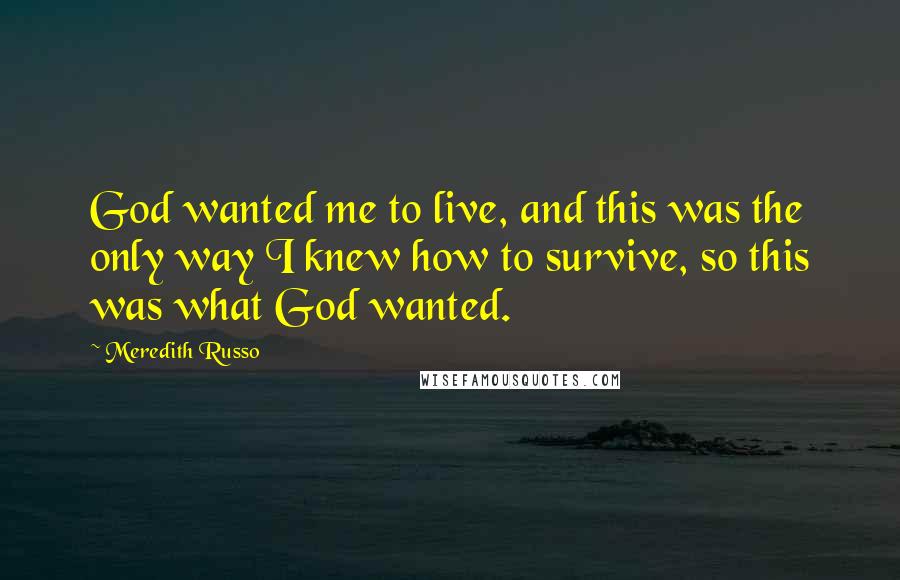 Meredith Russo quotes: God wanted me to live, and this was the only way I knew how to survive, so this was what God wanted.