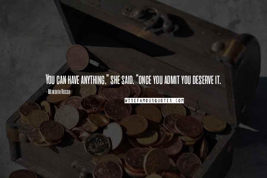 Meredith Russo quotes: You can have anything," she said, "once you admit you deserve it.