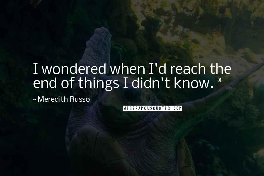 Meredith Russo quotes: I wondered when I'd reach the end of things I didn't know. *