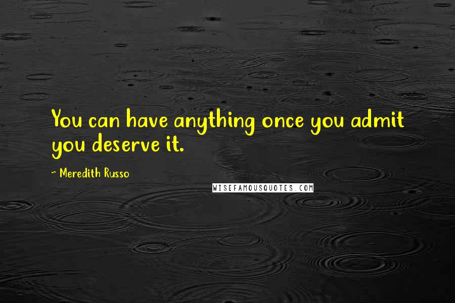Meredith Russo quotes: You can have anything once you admit you deserve it. Meredith Russo quotes: You can have anything once you admit you deserve it.