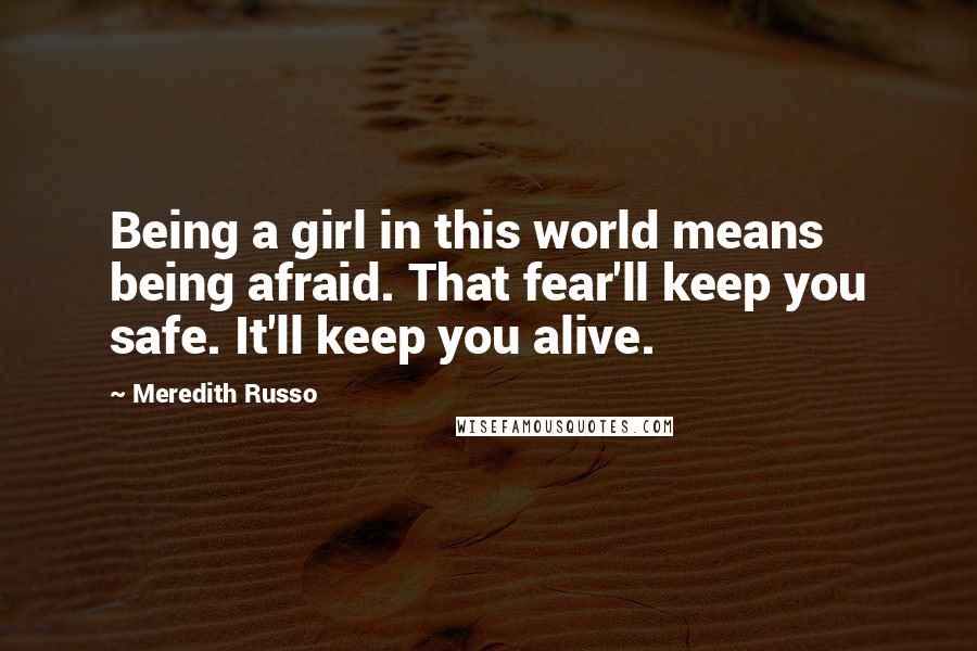 Meredith Russo quotes: Being a girl in this world means being afraid. That fear'll keep you safe. It'll keep you alive.