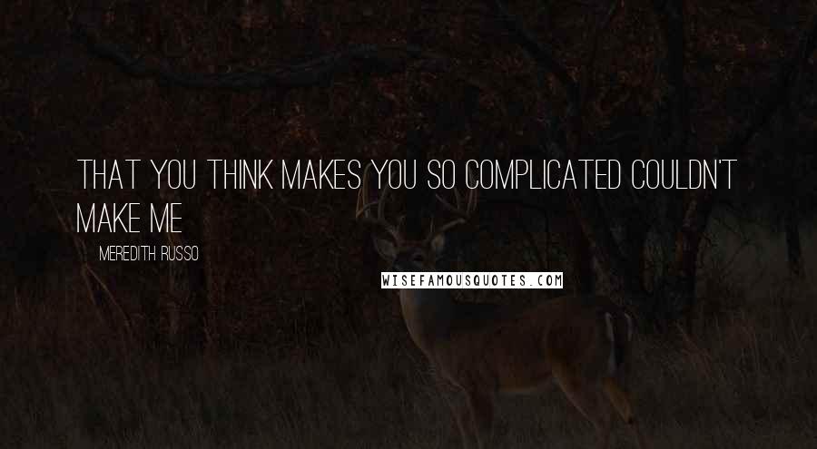 Meredith Russo quotes: that you think makes you so complicated couldn't make me Meredith Russo quotes: that you think makes you so complicated couldn't make me