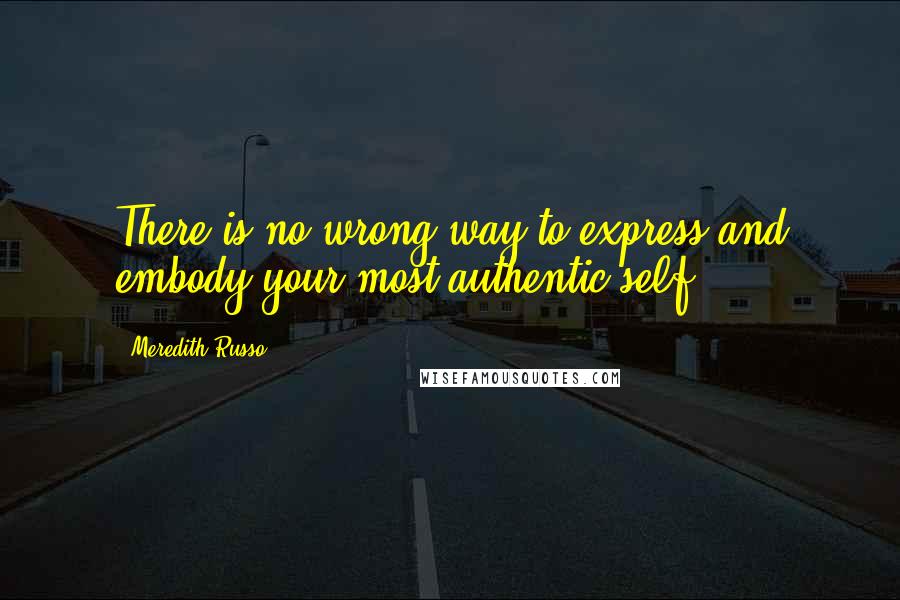 Meredith Russo quotes: There is no wrong way to express and embody your most authentic self! Meredith Russo quotes: There is no wrong way to express and embody your most authentic self!