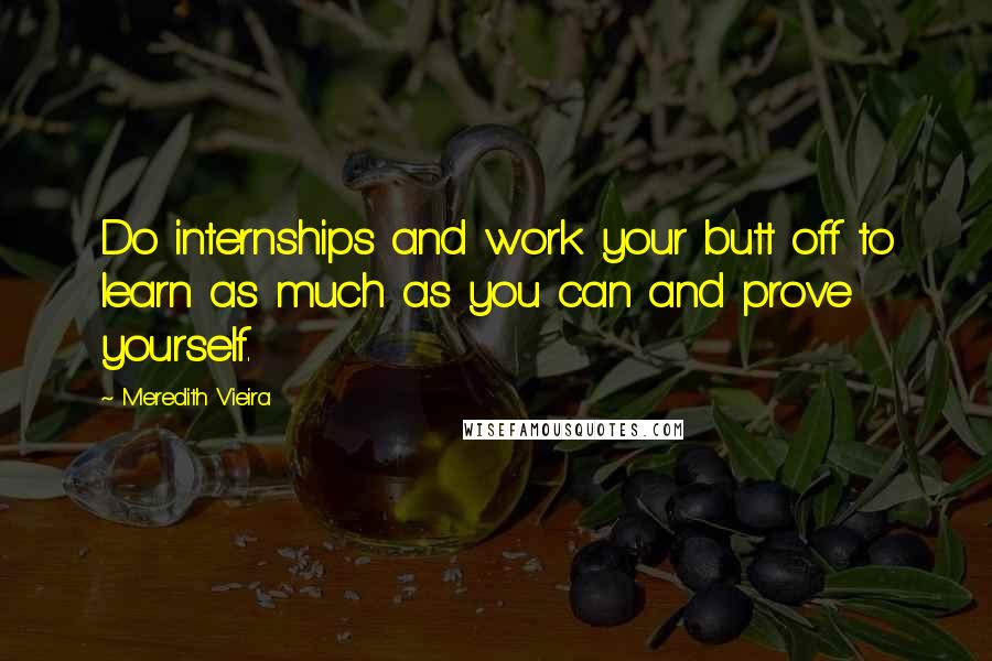 Meredith Vieira quotes: Do internships and work your butt off to learn as much as you can and prove yourself.