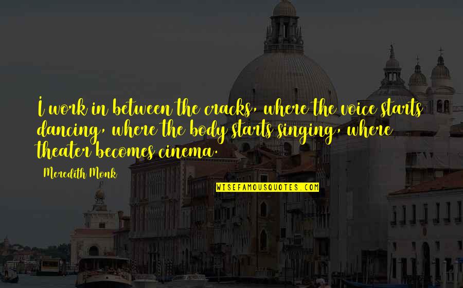 Meredith Voice Over Quotes By Meredith Monk: I work in between the cracks, where the Meredith Voice Over Quotes By Meredith Monk: I work in between the cracks, where the