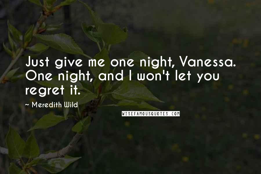 Meredith Wild quotes: Just give me one night, Vanessa. One night, and I won't let you regret it.