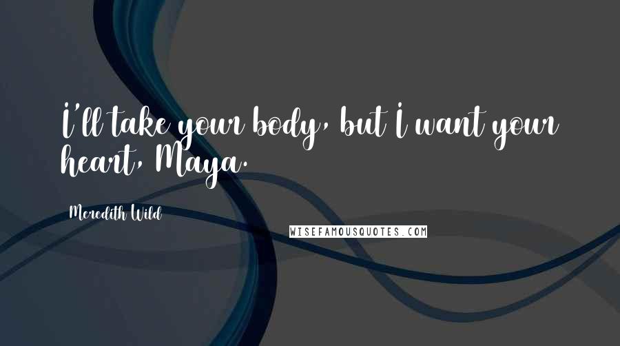 Meredith Wild quotes: I'll take your body, but I want your heart, Maya.