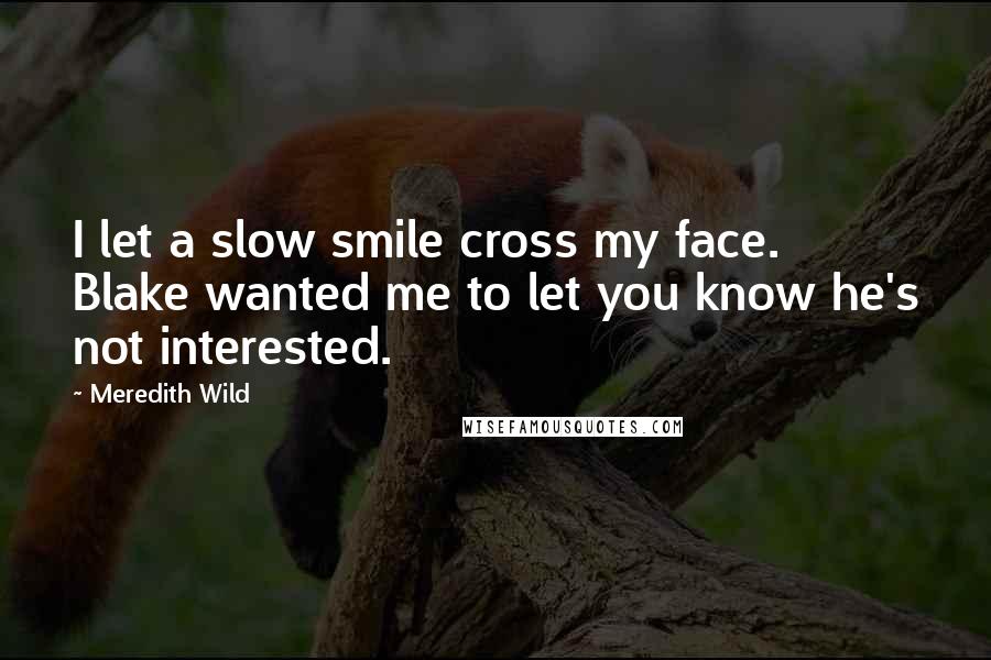 Meredith Wild quotes: I let a slow smile cross my face. Blake wanted me to let you know he's not interested.