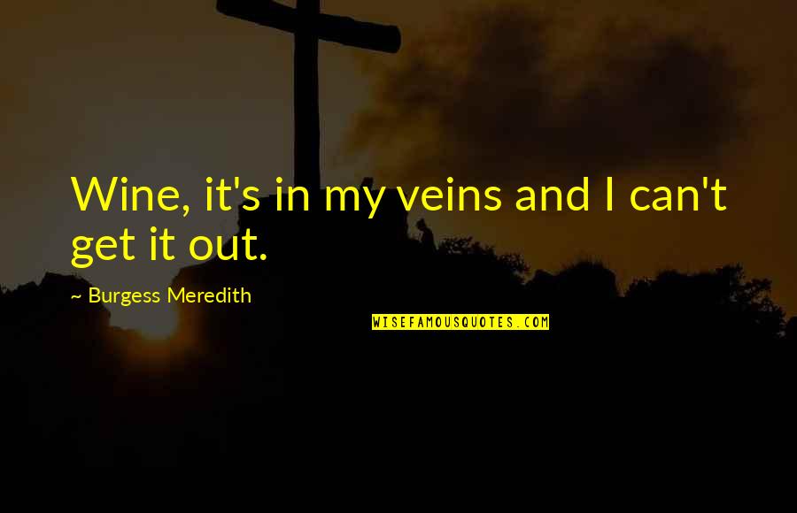 Meredith's Quotes By Burgess Meredith: Wine, it's in my veins and I can't