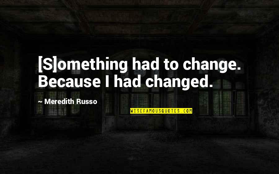 Meredith's Quotes By Meredith Russo: [S]omething had to change. Because I had changed.