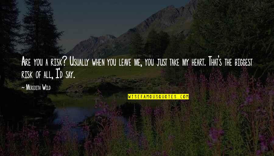 Meredith's Quotes By Meredith Wild: Are you a risk? Usually when you leave Meredith's Quotes By Meredith Wild: Are you a risk? Usually when you leave