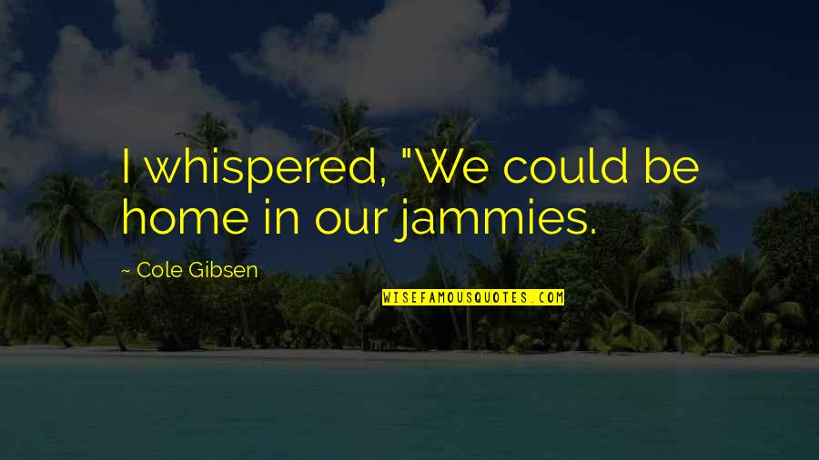 Meredy Quotes By Cole Gibsen: I whispered, "We could be home in our