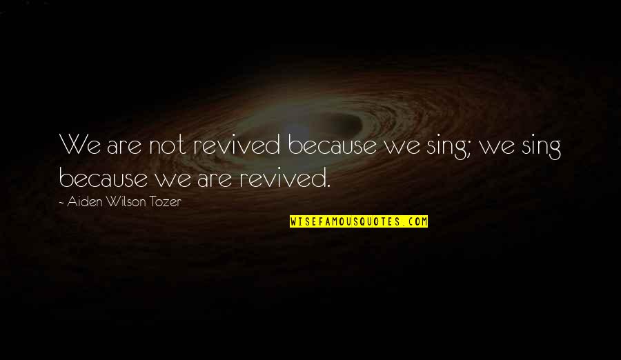 Merek Quotes By Aiden Wilson Tozer: We are not revived because we sing; we Merek Quotes By Aiden Wilson Tozer: We are not revived because we sing; we