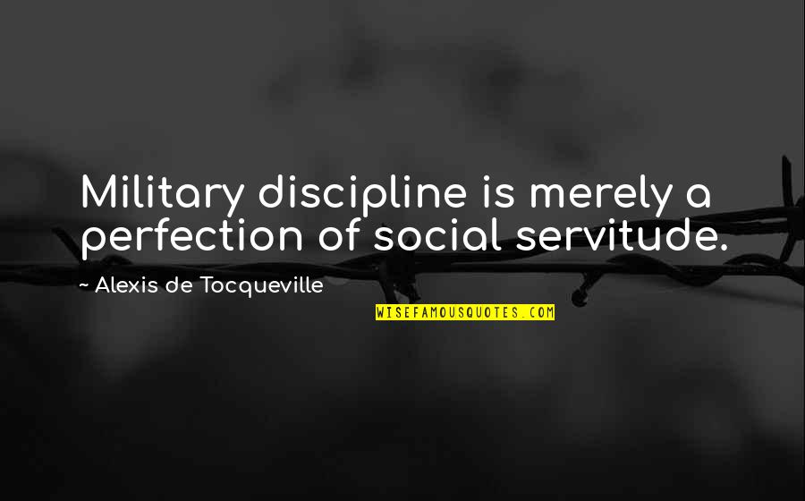 Merely Quotes By Alexis De Tocqueville: Military discipline is merely a perfection of social Merely Quotes By Alexis De Tocqueville: Military discipline is merely a perfection of social