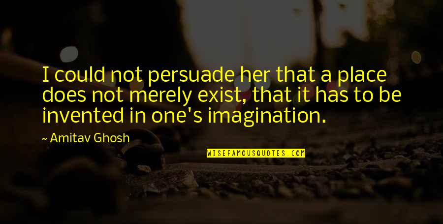 Merely Quotes By Amitav Ghosh: I could not persuade her that a place Merely Quotes By Amitav Ghosh: I could not persuade her that a place