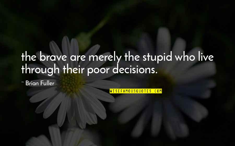 Merely Quotes By Brian Fuller: the brave are merely the stupid who live