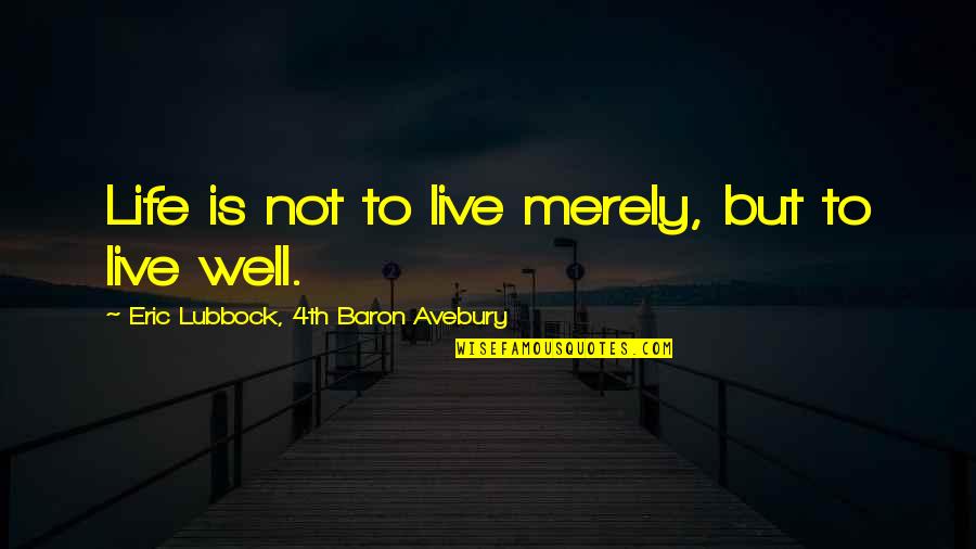 Merely Quotes By Eric Lubbock, 4th Baron Avebury: Life is not to live merely, but to Merely Quotes By Eric Lubbock, 4th Baron Avebury: Life is not to live merely, but to