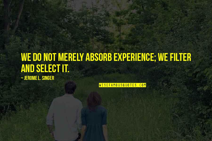 Merely Quotes By Jerome L. Singer: We do not merely absorb experience; we filter Merely Quotes By Jerome L. Singer: We do not merely absorb experience; we filter
