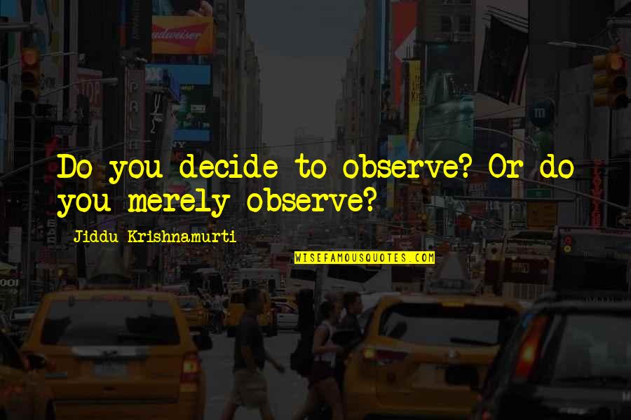 Merely Quotes By Jiddu Krishnamurti: Do you decide to observe? Or do you Merely Quotes By Jiddu Krishnamurti: Do you decide to observe? Or do you