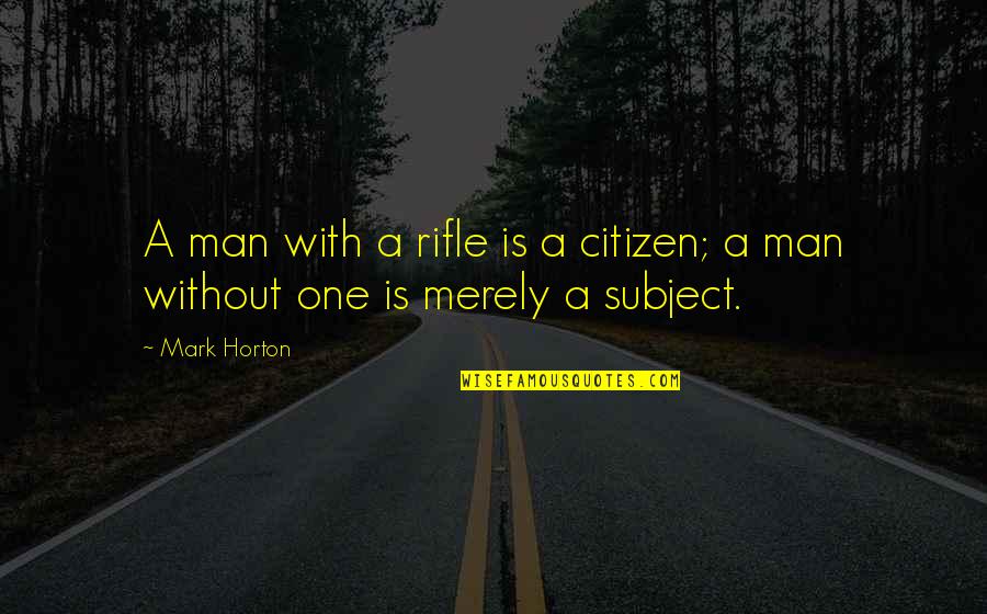 Merely Quotes By Mark Horton: A man with a rifle is a citizen;