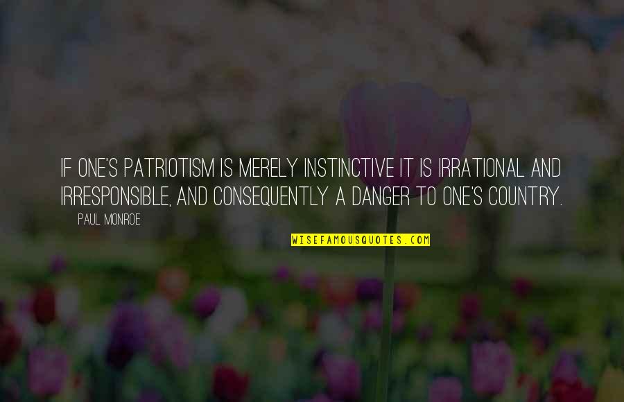 Merely Quotes By Paul Monroe: If one's patriotism is merely instinctive it is Merely Quotes By Paul Monroe: If one's patriotism is merely instinctive it is
